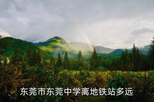 東莞市東莞中學離地鐵站多遠