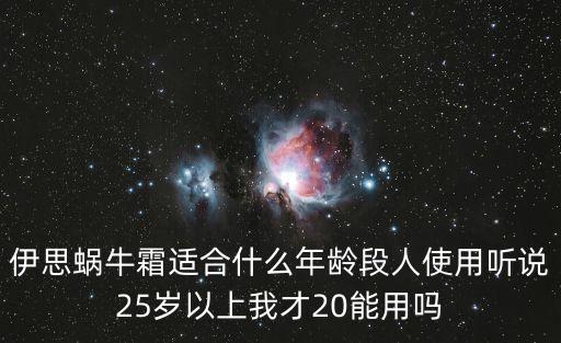伊思蝸牛霜適合什么年齡段人使用聽說25歲以上我才20能用嗎