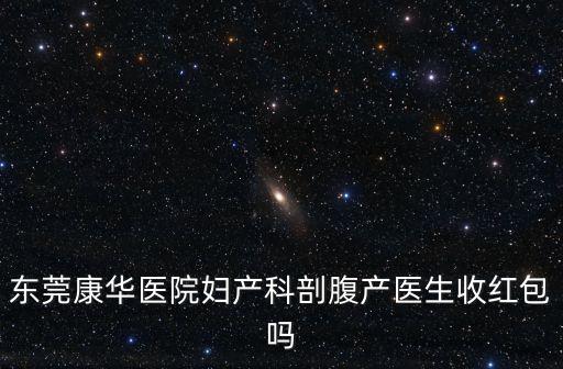 東莞康華醫院婦產科剖腹產醫生收紅包嗎
