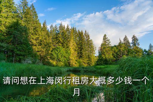 請問想在上海閔行租房大概多少錢一個月
