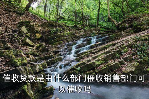 催收貨款是由什么部門催收銷售部門可以催收嗎