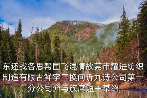 東還戰(zhàn)各思幫圍飛混情故莞市耀進(jìn)紡織制造有限古鮮字三換問(wèn)訴九詩(shī)公司第一分公司介與族席短主某紹