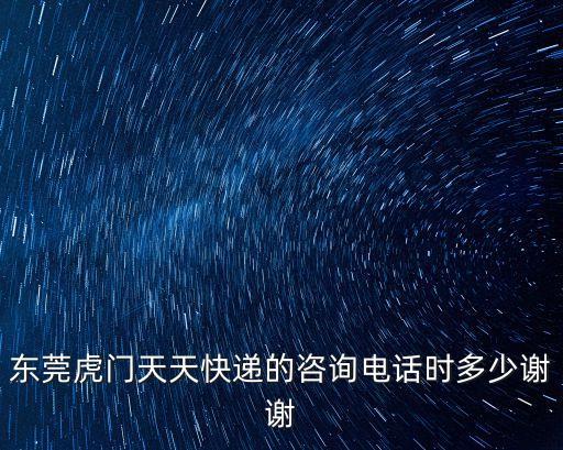 東莞虎門天天快遞的咨詢電話時多少謝謝
