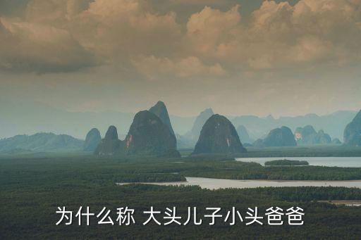 大頭兒子小，為什么稱 大頭兒子小頭爸爸
