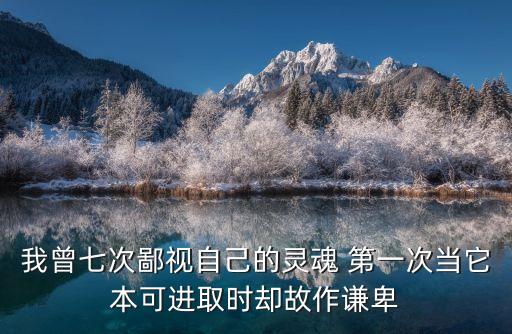 我曾七次鄙視自己的靈魂，我曾七次鄙視自己的靈魂 第一次當(dāng)它本可進取時卻故作謙卑