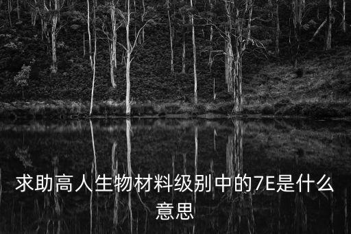 求助高人生物材料級別中的7E是什么意思