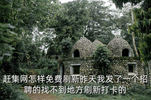 趕集網(wǎng)怎樣免費(fèi)刷新昨天我發(fā)了一個(gè)招聘的找不到地方刷新打卡的