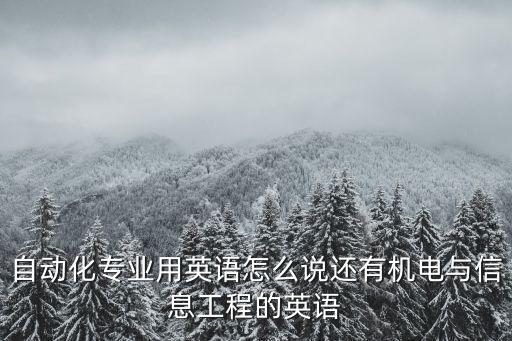 自動化專業用英語怎么說還有機電與信息工程的英語