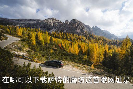 薩特的磨坊，在哪可以下載薩特的磨坊這首歌網(wǎng)址是