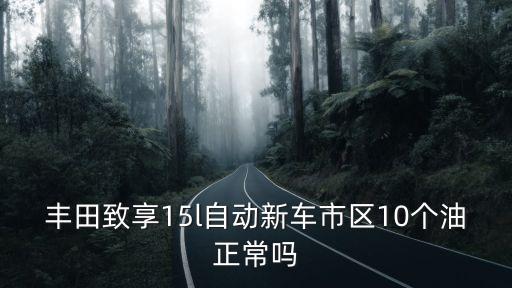 豐田致享15l自動新車市區10個油正常嗎