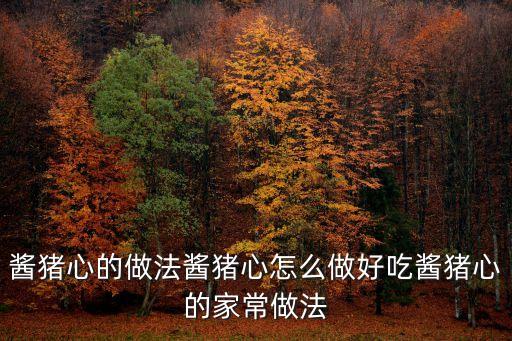 醬豬心的做法醬豬心怎么做好吃醬豬心的家常做法
