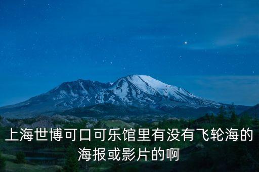 上海市可樂片場，上海世博可口可樂館里有沒有飛輪海的海報或影片的啊