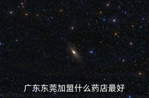 如何加盟東莞國(guó)藥，廣東東莞加盟什么藥店最好