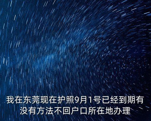 我在東莞現在護照9月1號已經到期有沒有方法不回戶口所在地辦理