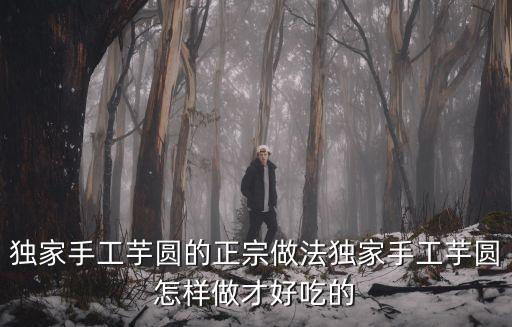 手工芋圓，獨家手工芋圓的正宗做法獨家手工芋圓怎樣做才好吃的