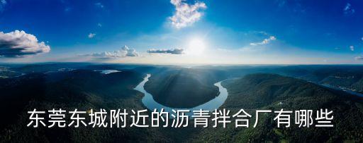 東莞東城附近的瀝青拌合廠有哪些