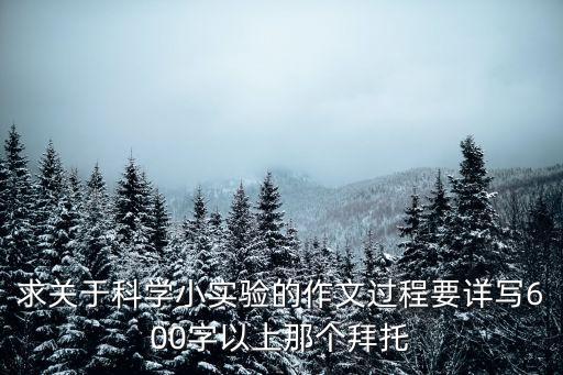 求關于科學小實驗的作文過程要詳寫600字以上那個拜托