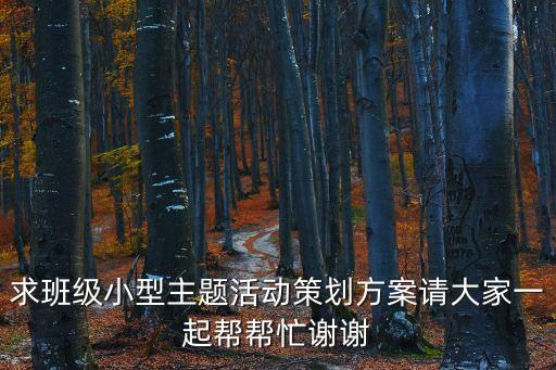 求班級小型主題活動策劃方案請大家一起幫幫忙謝謝