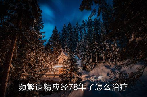 經常遺精怎么辦，青春期總是遺精怎么辦