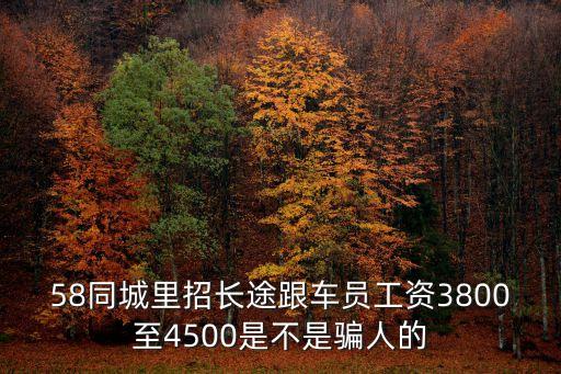 58同城里招長途跟車員工資3800至4500是不是騙人的