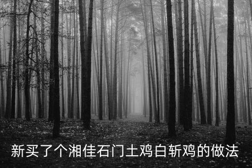 石門土雞，新買了個湘佳石門土雞白斬雞的做法