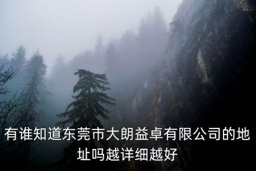 有誰知道東莞市大朗益卓有限公司的地址嗎越詳細越好