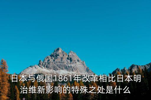 日本與俄國1861年改革相比日本明治維新影響的特殊之處是什么