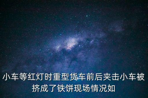 東莞小車被壓成鐵餅，東莞慘烈交通事故轎車撞卡車成鐵片是真的嗎