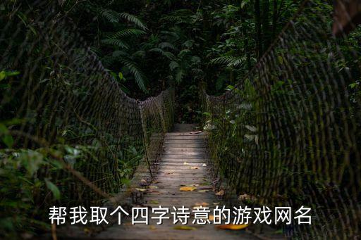 幫我取個(gè)四字詩意的游戲網(wǎng)名