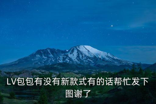 LV包包有沒有新款式有的話幫忙發(fā)下圖謝了