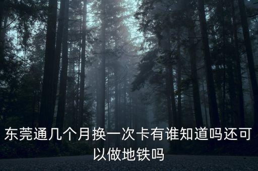 東莞通消磁了，東莞通幾個月換一次卡有誰知道嗎還可以做地鐵嗎