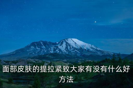 面部皮膚的提拉緊致大家有沒有什么好方法