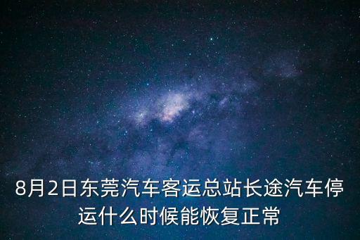 8月2日東莞汽車客運總站長途汽車停運什么時候能恢復正常
