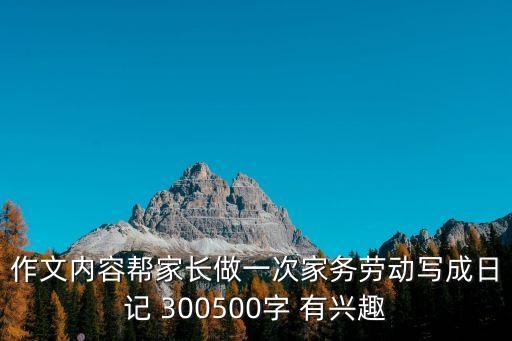 作文內容幫家長做一次家務勞動寫成日記 300500字 有興趣