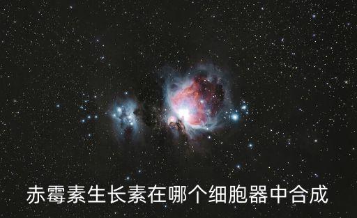 赤霉素合成部位，赤霉素生長素在哪個細胞器中合成