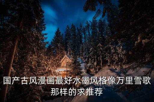 國產古風漫畫最好水墨風格像萬里雪歌那樣的求推薦