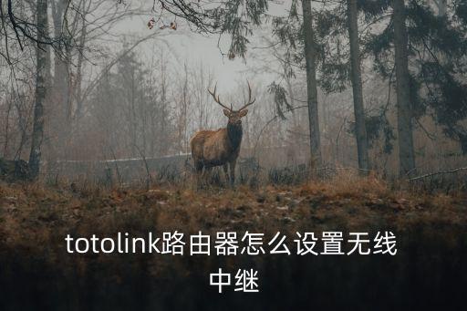 totolink路由器怎么設(shè)置無(wú)線中繼
