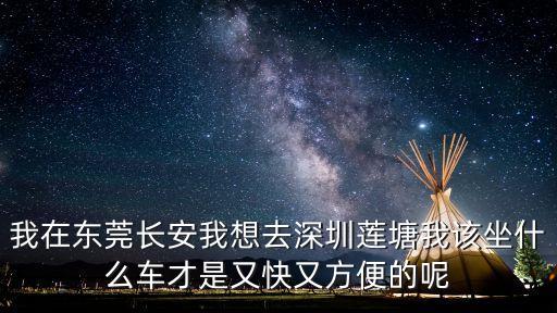 我在東莞長(zhǎng)安我想去深圳蓮塘我該坐什么車(chē)才是又快又方便的呢