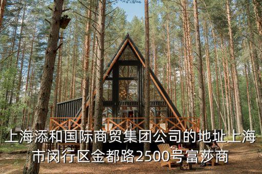 上海添和國際商貿(mào)集團公司的地址上海市閔行區(qū)金都路2500號富莎商
