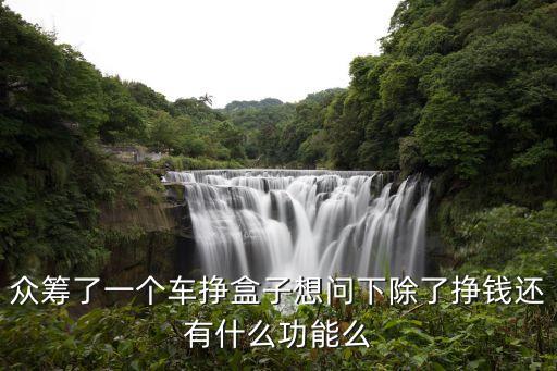 眾籌了一個車掙盒子想問下除了掙錢還有什么功能么