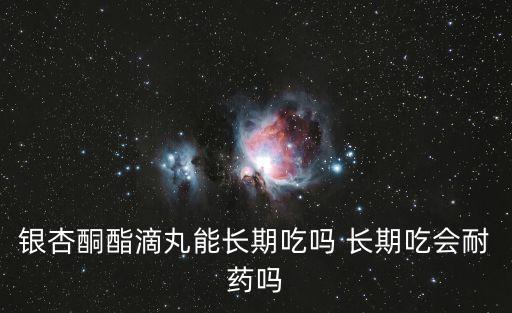 銀杏酮酯，銀杏酮酯滴丸長期服用有負作用嗎