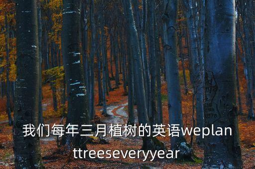 種樹英語，我們每年三月植樹的英語weplanttreeseveryyear