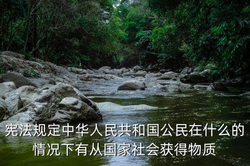 憲法規定中華人民共和國公民在什么的情況下有從國家社會獲得物質