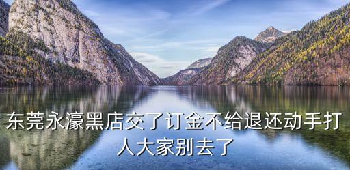 東莞的黑店，東莞永濠黑店交了訂金不給退還動手打人大家別去了