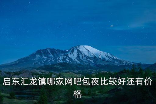 東莞市零點網吧，啟東匯龍鎮哪家網吧包夜比較好還有價格