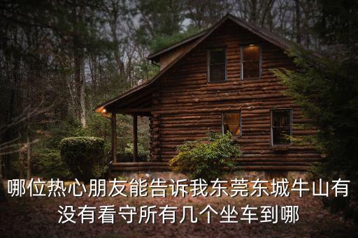 東莞東城到牛山看守所，從東莞怎么坐車去東莞牛山第二看守所