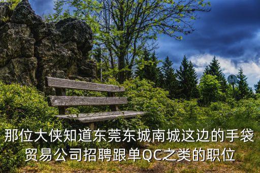 那位大俠知道東莞東城南城這邊的手袋貿(mào)易公司招聘跟單QC之類的職位