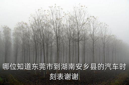 哪位知道東莞市到湖南安鄉縣的汽車時刻表謝謝