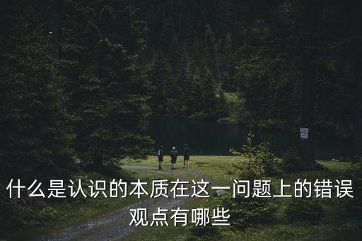 認識的本質是什么，怎樣理解馬克思主義認識論的本質
