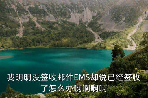 我明明沒簽收郵件EMS卻說已經簽收了怎么辦啊啊啊啊